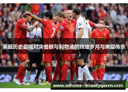 英超历史最强对决曼联与利物浦的辉煌岁月与荣耀传承