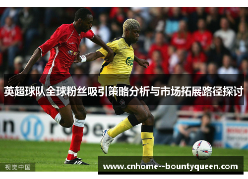 英超球队全球粉丝吸引策略分析与市场拓展路径探讨