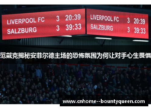 范戴克揭秘安菲尔德主场的恐怖氛围为何让对手心生畏惧