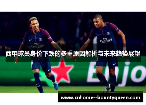 西甲球员身价下跌的多重原因解析与未来趋势展望 西甲球员身价下跌的多重原因解析与未来趋势展望