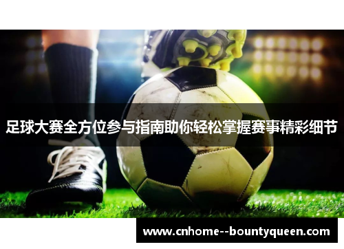 足球大赛全方位参与指南助你轻松掌握赛事精彩细节 足球大赛全方位参与指南助你轻松掌握赛事精彩细节