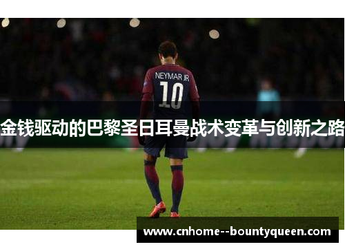 金钱驱动的巴黎圣日耳曼战术变革与创新之路 金钱驱动的巴黎圣日耳曼战术变革与创新之路