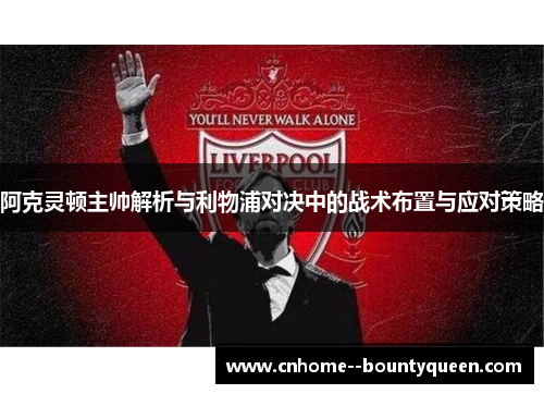 阿克灵顿主帅解析与利物浦对决中的战术布置与应对策略 阿克灵顿主帅解析与利物浦对决中的战术布置与应对策略