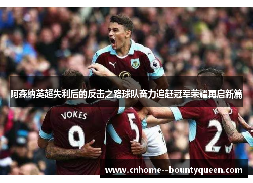 阿森纳英超失利后的反击之路球队奋力追赶冠军荣耀再启新篇 阿森纳英超失利后的反击之路球队奋力追赶冠军荣耀再启新篇