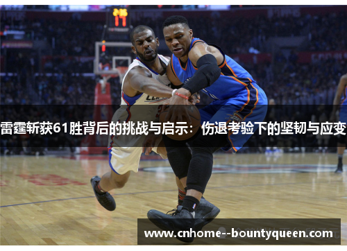 雷霆斩获61胜背后的挑战与启示:伤退考验下的坚韧与应变 雷霆斩获61胜背后的挑战与启示:伤退考验下的坚韧与应变