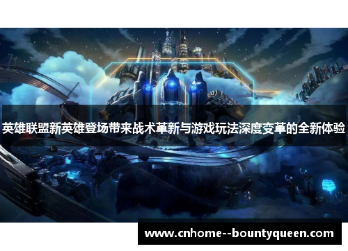 英雄联盟新英雄登场带来战术革新与游戏玩法深度变革的全新体验 英雄联盟新英雄登场带来战术革新与游戏玩法深度变革的全新体验