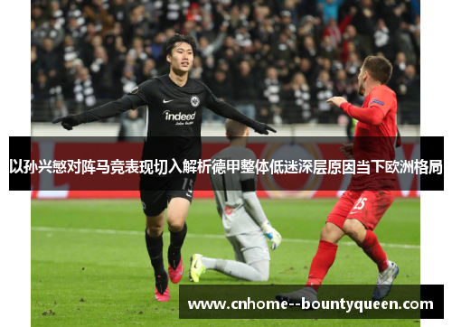 以孙兴慜对阵马竞表现切入解析德甲整体低迷深层原因当下欧洲格局