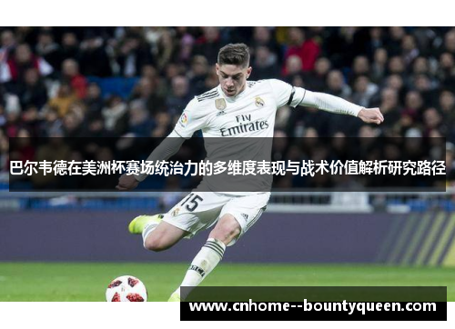 巴尔韦德在美洲杯赛场统治力的多维度表现与战术价值解析研究路径 巴尔韦德在美洲杯赛场统治力的多维度表现与战术价值解析研究路径