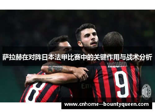 萨拉赫在对阵日本法甲比赛中的关键作用与战术分析