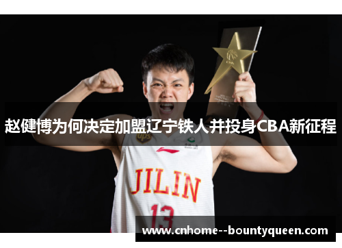 赵健博为何决定加盟辽宁铁人并投身CBA新征程 赵健博为何决定加盟辽宁铁人并投身CBA新征程