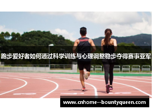 跑步爱好者如何通过科学训练与心理调整稳步夺得赛事亚军 跑步爱好者如何通过科学训练与心理调整稳步夺得赛事亚军
