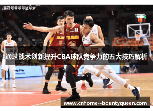 通过战术创新提升CBA球队竞争力的五大技巧解析
