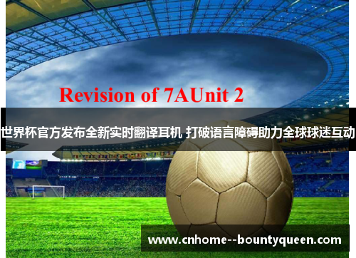 世界杯官方发布全新实时翻译耳机 打破语言障碍助力全球球迷互动