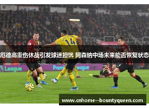 厄德高重伤休战引发球迷担忧 阿森纳中场未来能否恢复状态 厄德高重伤休战引发球迷担忧 阿森纳中场未来能否恢复状态