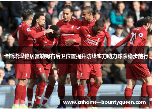 卡斯塔涅稳居富勒姆右后卫位置提升防线实力助力球队稳步前行