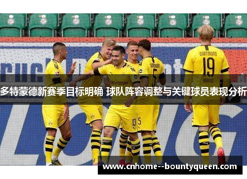 多特蒙德新赛季目标明确 球队阵容调整与关键球员表现分析