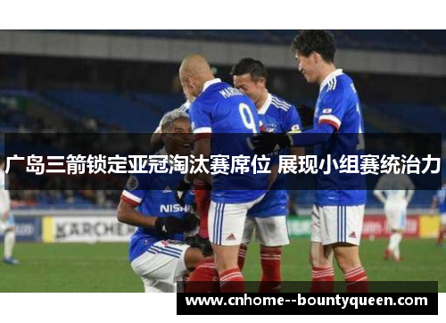 广岛三箭锁定亚冠淘汰赛席位 展现小组赛统治力