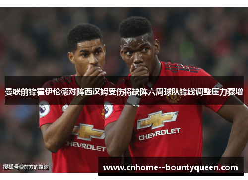 曼联前锋霍伊伦德对阵西汉姆受伤将缺阵六周球队锋线调整压力骤增