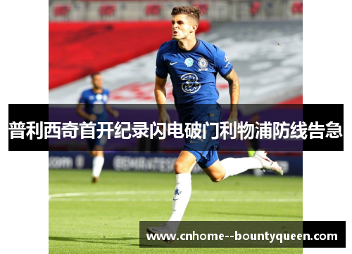 普利西奇首开纪录闪电破门利物浦防线告急
