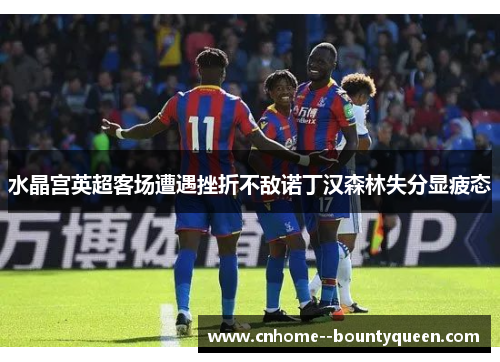 水晶宫英超客场遭遇挫折不敌诺丁汉森林失分显疲态