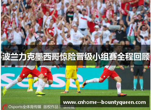 波兰力克墨西哥惊险晋级小组赛全程回顾