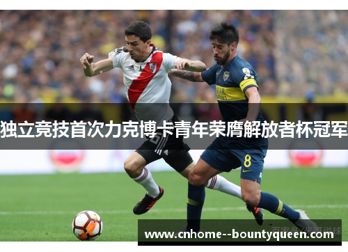 独立竞技首次力克博卡青年荣膺解放者杯冠军 独立竞技首次力克博卡青年荣膺解放者杯冠军