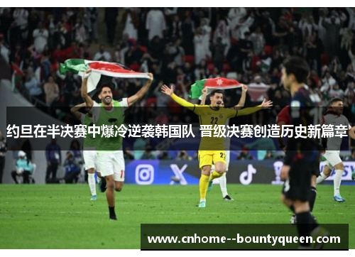 约旦在半决赛中爆冷逆袭韩国队 晋级决赛创造历史新篇章 约旦在半决赛中爆冷逆袭韩国队 晋级决赛创造历史新篇章