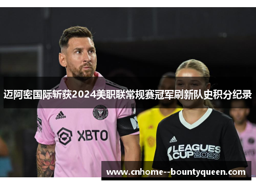 迈阿密国际斩获2024美职联常规赛冠军刷新队史积分纪录 迈阿密国际斩获2024美职联常规赛冠军刷新队史积分纪录