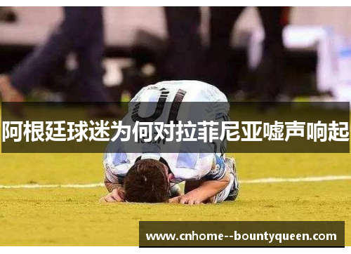 阿根廷球迷为何对拉菲尼亚嘘声响起 阿根廷球迷为何对拉菲尼亚嘘声响起