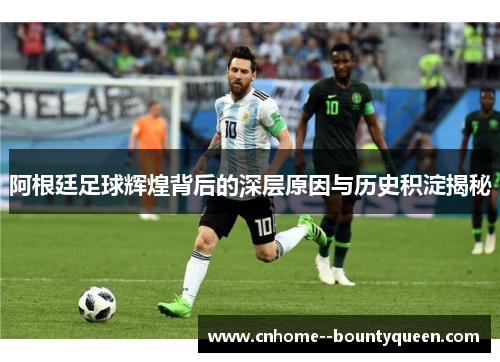 阿根廷足球辉煌背后的深层原因与历史积淀揭秘