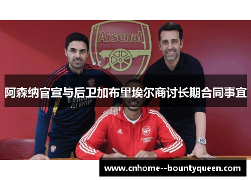 阿森纳官宣与后卫加布里埃尔商讨长期合同事宜