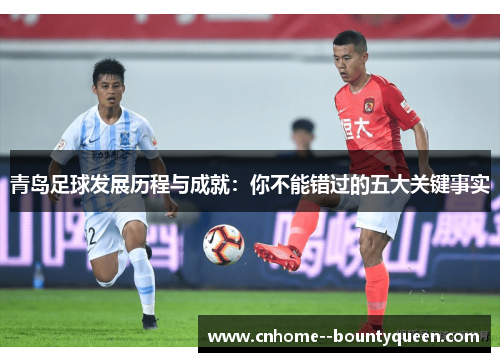 青岛足球发展历程与成就：你不能错过的五大关键事实