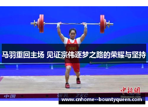 马羽重回主场 见证宗伟逐梦之路的荣耀与坚持
