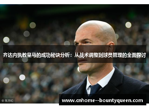 齐达内执教皇马的成功秘诀分析：从战术调整到球员管理的全面探讨