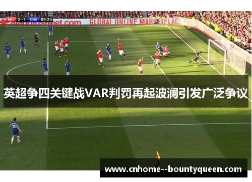 英超争四关键战VAR判罚再起波澜引发广泛争议