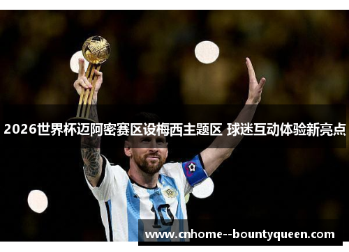 2026世界杯迈阿密赛区设梅西主题区 球迷互动体验新亮点 2026世界杯迈阿密赛区设梅西主题区 球迷互动体验新亮点