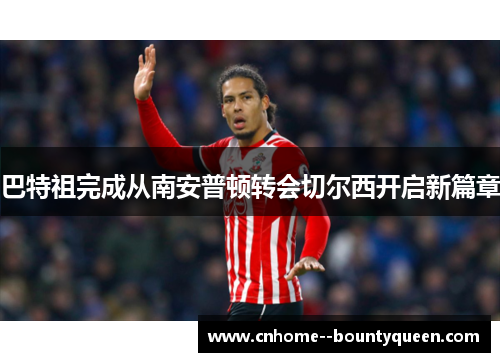巴特祖完成从南安普顿转会切尔西开启新篇章 巴特祖完成从南安普顿转会切尔西开启新篇章