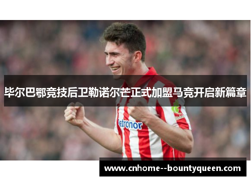 毕尔巴鄂竞技后卫勒诺尔芒正式加盟马竞开启新篇章 毕尔巴鄂竞技后卫勒诺尔芒正式加盟马竞开启新篇章