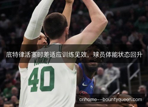 底特律活塞时差适应训练见效，球员体能状态回升